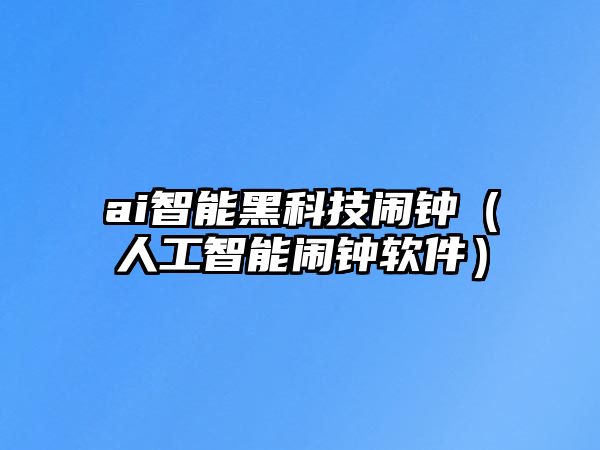 ai智能黑科技鬧鐘（人工智能鬧鐘軟件）