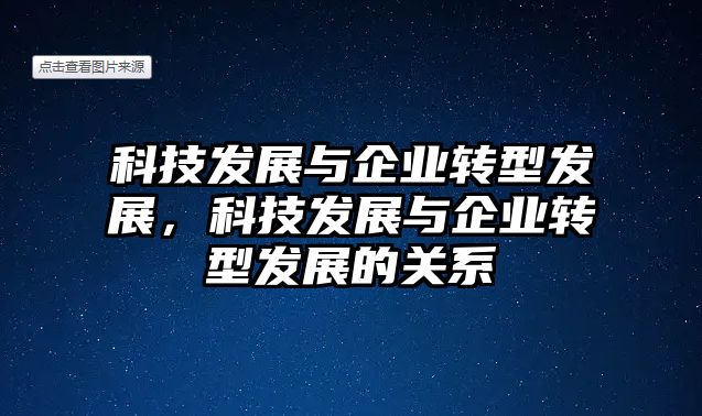 科技發(fā)展與企業(yè)轉(zhuǎn)型發(fā)展，科技發(fā)展與企業(yè)轉(zhuǎn)型發(fā)展的關(guān)系