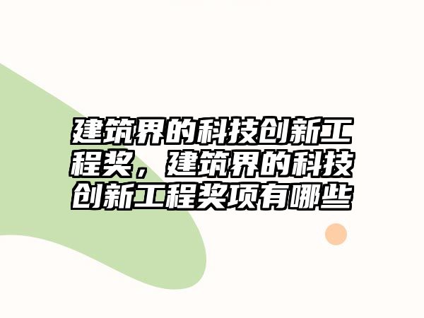 建筑界的科技創(chuàng)新工程獎(jiǎng)，建筑界的科技創(chuàng)新工程獎(jiǎng)項(xiàng)有哪些