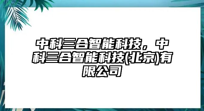 中科三合智能科技，中科三合智能科技(北京)有限公司