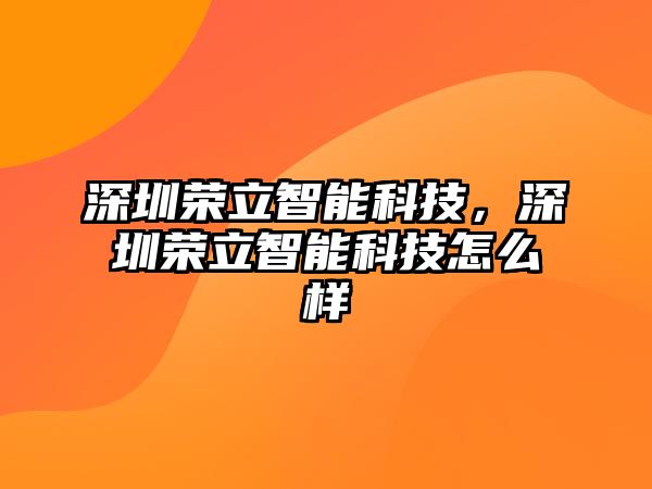 深圳榮立智能科技，深圳榮立智能科技怎么樣