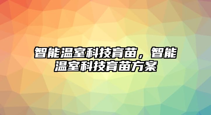 智能溫室科技育苗，智能溫室科技育苗方案