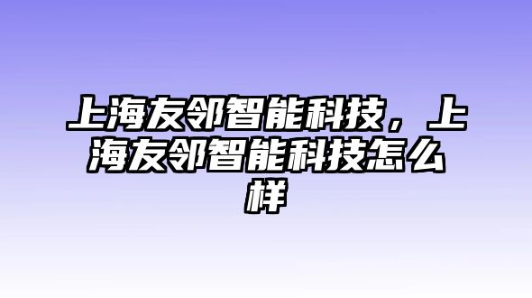 上海友鄰智能科技，上海友鄰智能科技怎么樣