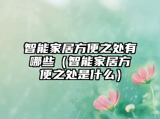 智能家居方便之處有哪些（智能家居方便之處是什么）