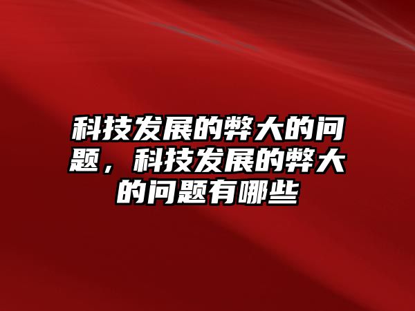 科技發(fā)展的弊大的問題，科技發(fā)展的弊大的問題有哪些