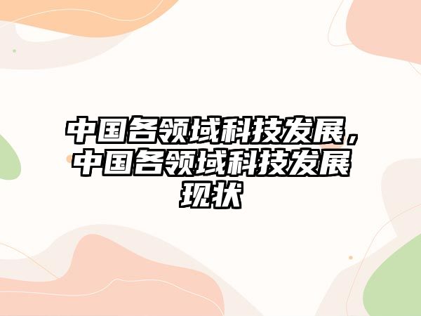 中國各領(lǐng)域科技發(fā)展，中國各領(lǐng)域科技發(fā)展現(xiàn)狀