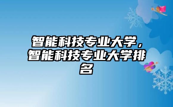 智能科技專業(yè)大學，智能科技專業(yè)大學排名