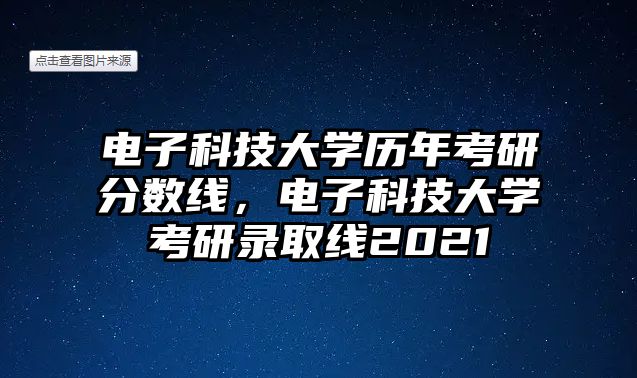 電子科技大學(xué)歷年考研分?jǐn)?shù)線，電子科技大學(xué)考研錄取線2021