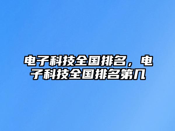 電子科技全國排名，電子科技全國排名第幾