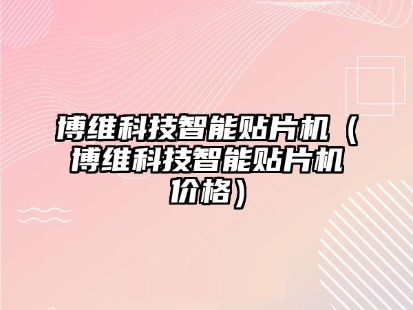 博維科技智能貼片機(jī)（博維科技智能貼片機(jī)價(jià)格）