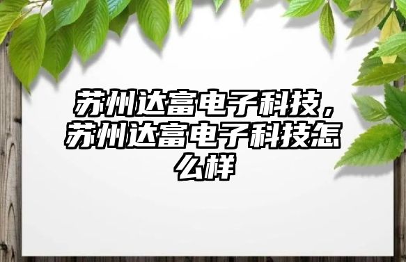 蘇州達(dá)富電子科技，蘇州達(dá)富電子科技怎么樣