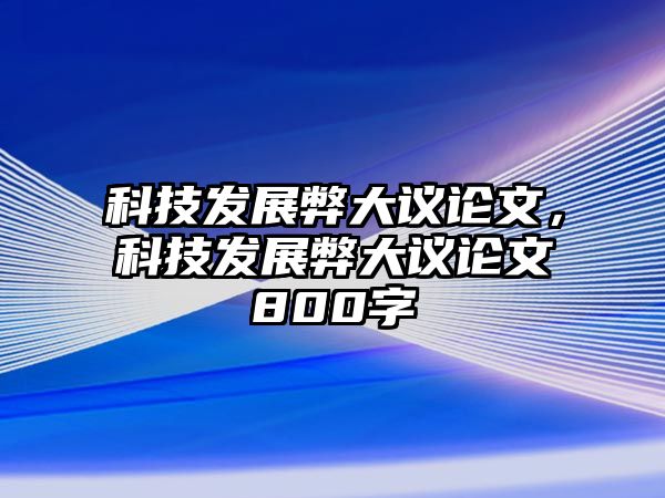 科技發(fā)展弊大議論文，科技發(fā)展弊大議論文800字