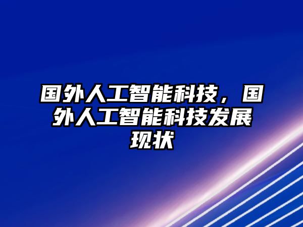 國外人工智能科技，國外人工智能科技發(fā)展現(xiàn)狀