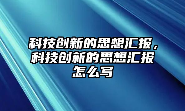 科技創(chuàng)新的思想?yún)R報，科技創(chuàng)新的思想?yún)R報怎么寫