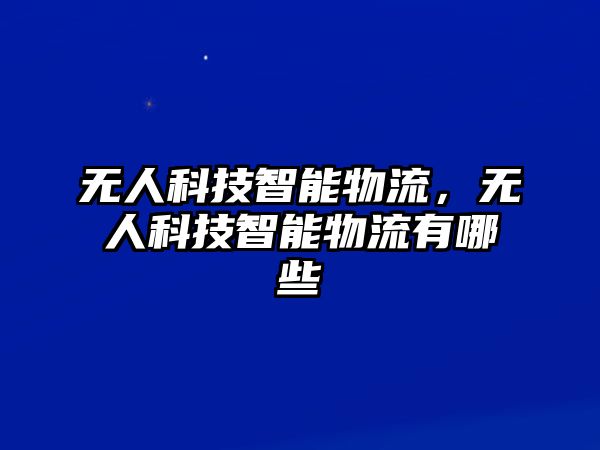 無(wú)人科技智能物流，無(wú)人科技智能物流有哪些