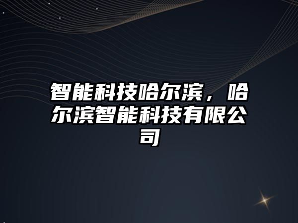 智能科技哈爾濱，哈爾濱智能科技有限公司