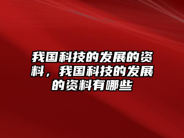 我國(guó)科技的發(fā)展的資料，我國(guó)科技的發(fā)展的資料有哪些