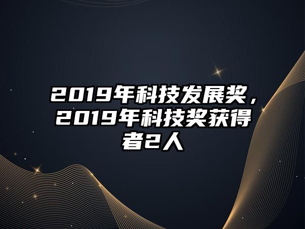 2019年科技發(fā)展獎(jiǎng)，2019年科技獎(jiǎng)獲得者2人