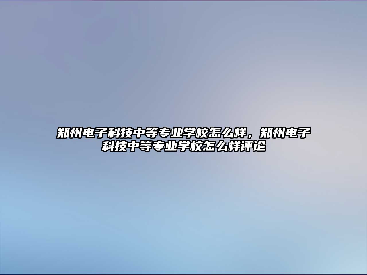 鄭州電子科技中等專業(yè)學校怎么樣，鄭州電子科技中等專業(yè)學校怎么樣評論