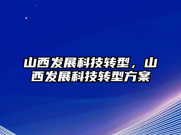 山西發(fā)展科技轉(zhuǎn)型，山西發(fā)展科技轉(zhuǎn)型方案