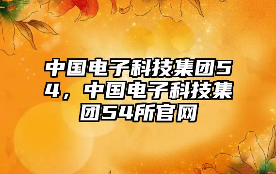 中國(guó)電子科技集團(tuán)54，中國(guó)電子科技集團(tuán)54所官網(wǎng)