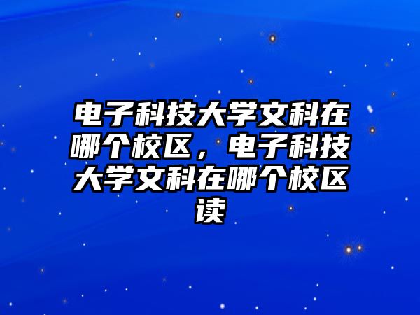 電子科技大學文科在哪個校區(qū)，電子科技大學文科在哪個校區(qū)讀