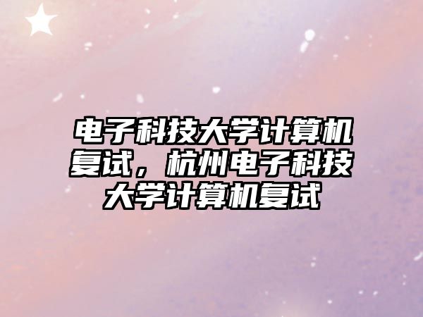 電子科技大學(xué)計(jì)算機(jī)復(fù)試，杭州電子科技大學(xué)計(jì)算機(jī)復(fù)試