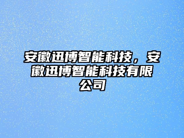 安徽迅博智能科技，安徽迅博智能科技有限公司