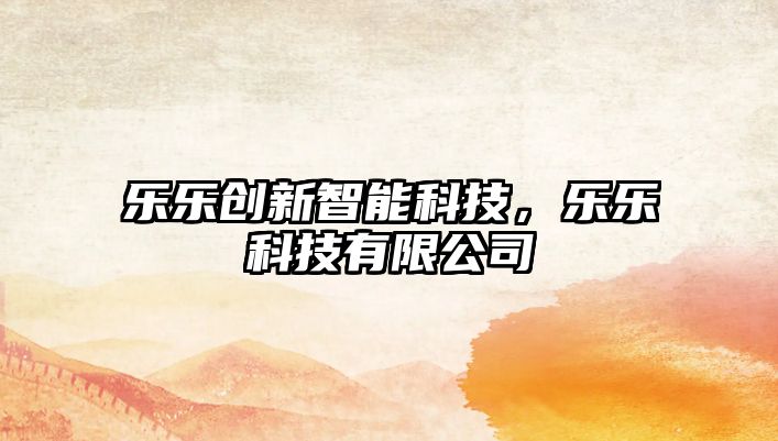 樂樂創(chuàng)新智能科技，樂樂科技有限公司