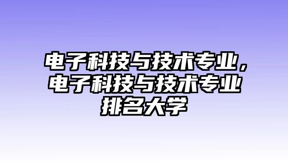 電子科技與技術(shù)專業(yè)，電子科技與技術(shù)專業(yè)排名大學(xué)