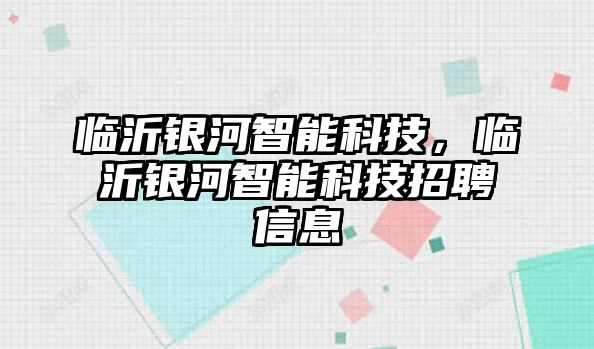 臨沂銀河智能科技，臨沂銀河智能科技招聘信息