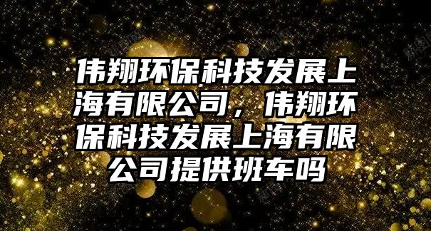 偉翔環(huán)?？萍及l(fā)展上海有限公司，偉翔環(huán)?？萍及l(fā)展上海有限公司提供班車嗎