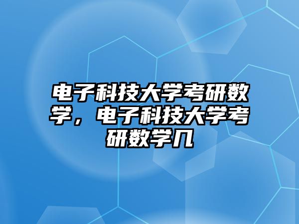 電子科技大學(xué)考研數(shù)學(xué)，電子科技大學(xué)考研數(shù)學(xué)幾