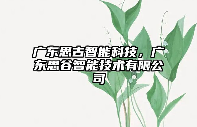 廣東思古智能科技，廣東思谷智能技術(shù)有限公司