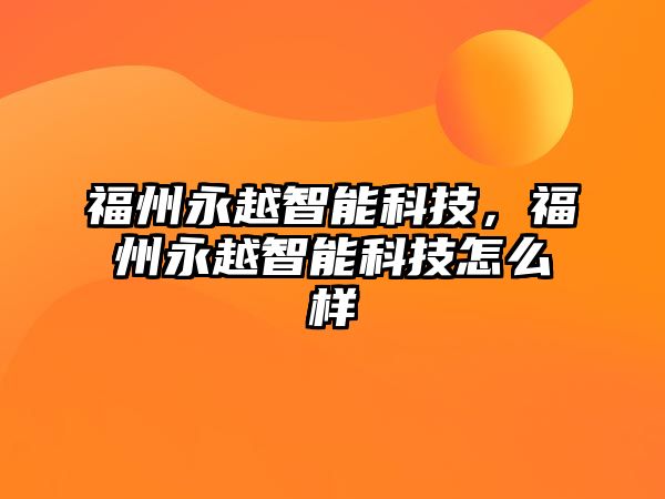 福州永越智能科技，福州永越智能科技怎么樣