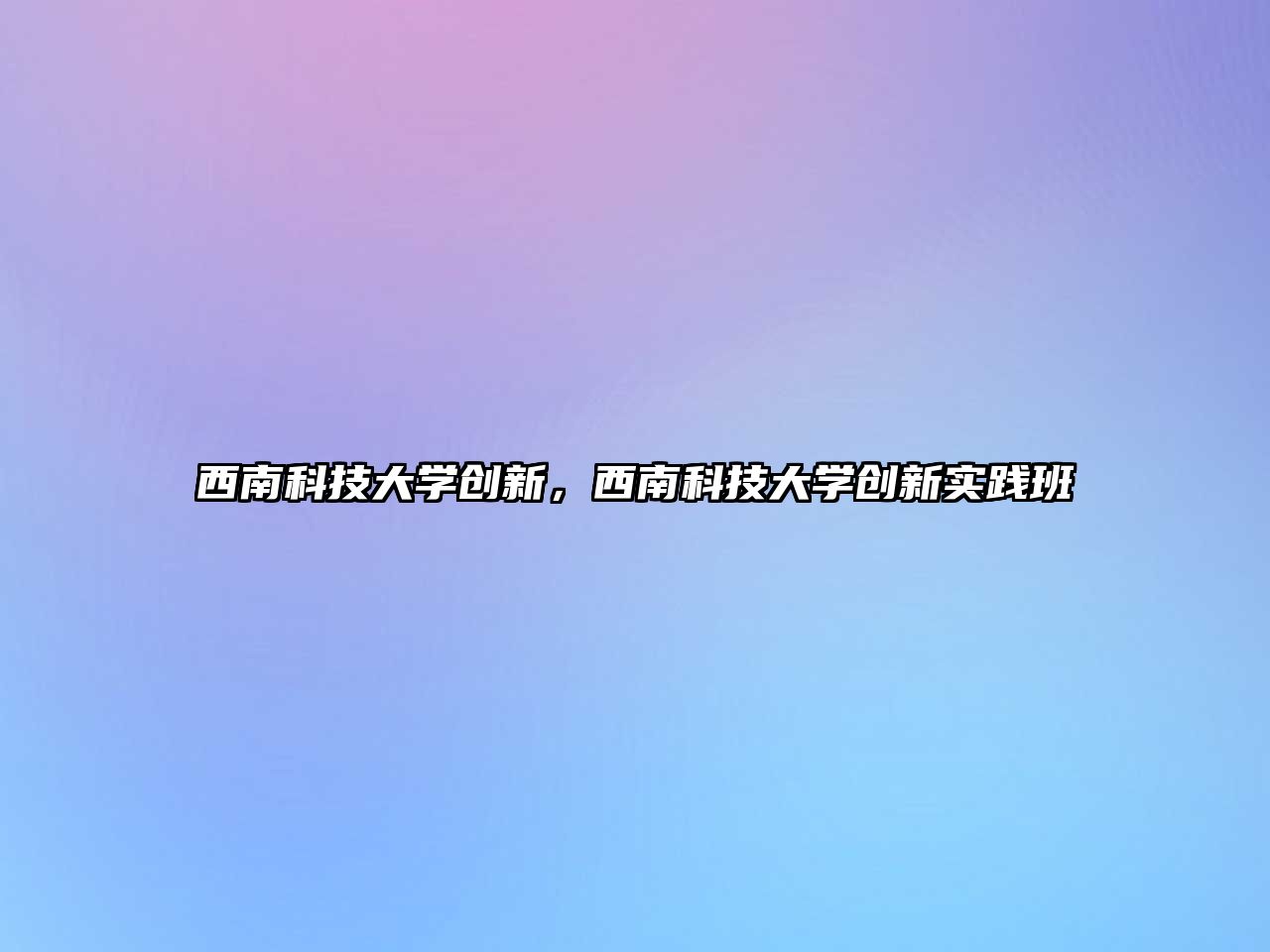 西南科技大學(xué)創(chuàng)新，西南科技大學(xué)創(chuàng)新實踐班