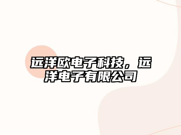 遠(yuǎn)洋歐電子科技，遠(yuǎn)洋電子有限公司