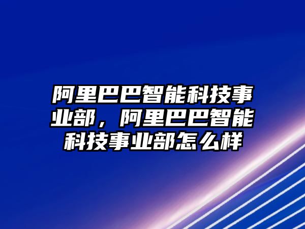 阿里巴巴智能科技事業(yè)部，阿里巴巴智能科技事業(yè)部怎么樣