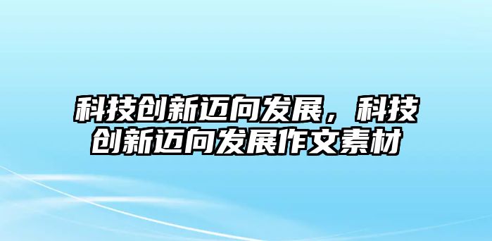 科技創(chuàng)新邁向發(fā)展，科技創(chuàng)新邁向發(fā)展作文素材