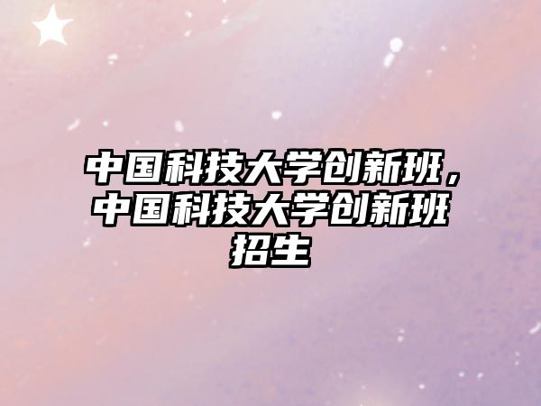 中國(guó)科技大學(xué)創(chuàng)新班，中國(guó)科技大學(xué)創(chuàng)新班招生