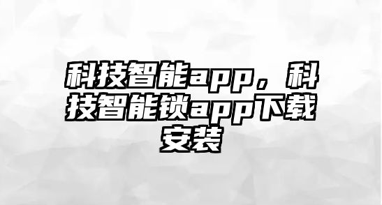 科技智能app，科技智能鎖app下載安裝