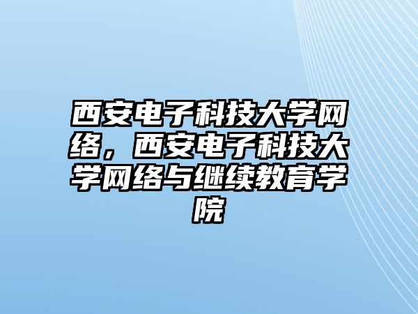 西安電子科技大學網(wǎng)絡，西安電子科技大學網(wǎng)絡與繼續(xù)教育學院