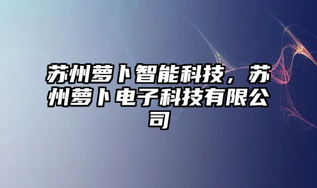 蘇州蘿卜智能科技，蘇州蘿卜電子科技有限公司