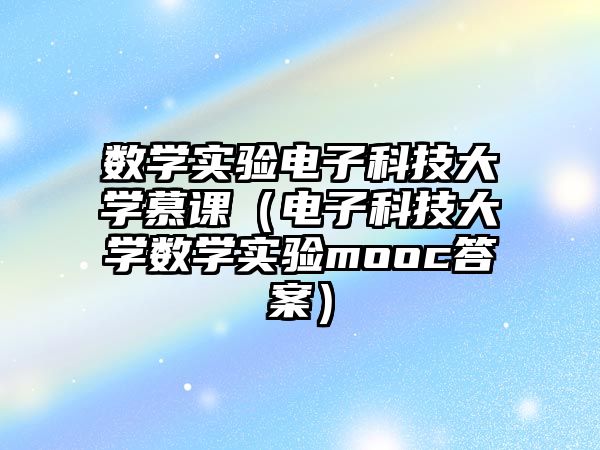 數(shù)學(xué)實(shí)驗(yàn)電子科技大學(xué)慕課（電子科技大學(xué)數(shù)學(xué)實(shí)驗(yàn)mooc答案）