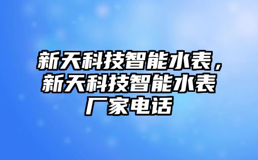 新天科技智能水表，新天科技智能水表廠家電話