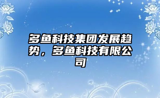 多魚科技集團發(fā)展趨勢，多魚科技有限公司