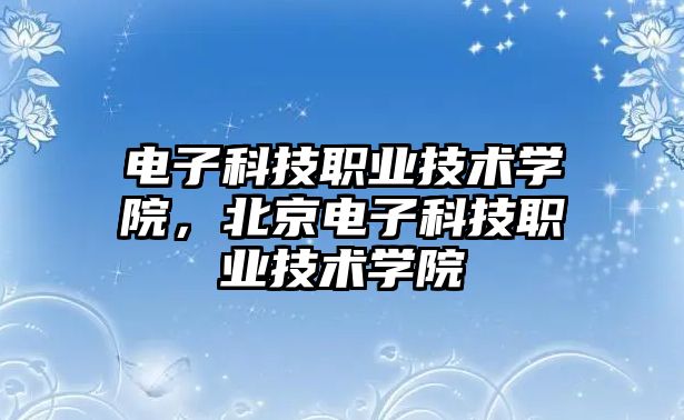 電子科技職業(yè)技術學院，北京電子科技職業(yè)技術學院