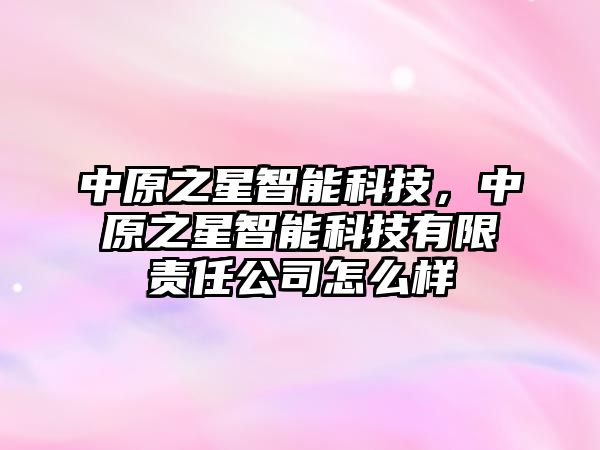 中原之星智能科技，中原之星智能科技有限責(zé)任公司怎么樣