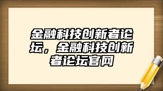 金融科技創(chuàng)新者論壇，金融科技創(chuàng)新者論壇官網