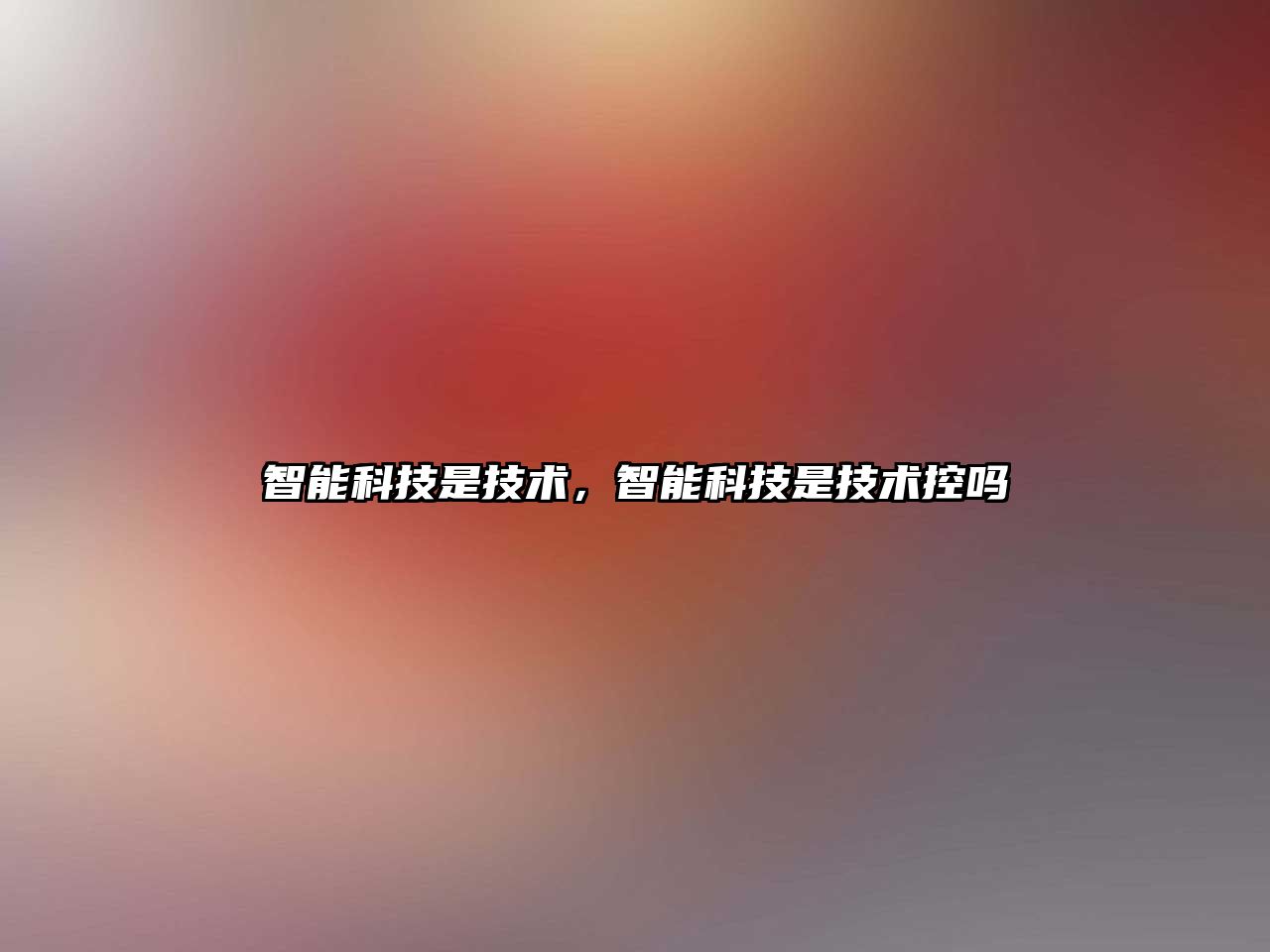 智能科技是技術(shù)，智能科技是技術(shù)控嗎